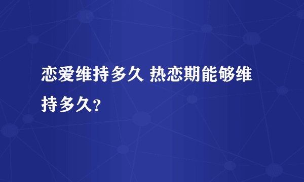 恋爱维持多久 热恋期能够维持多久？