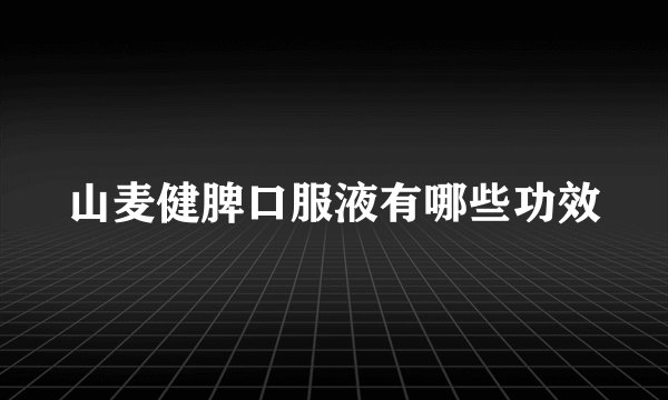 山麦健脾口服液有哪些功效