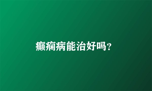癫痫病能治好吗？