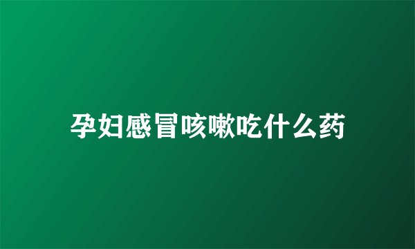 孕妇感冒咳嗽吃什么药