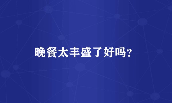 晚餐太丰盛了好吗？