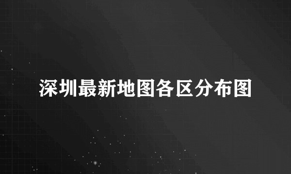 深圳最新地图各区分布图