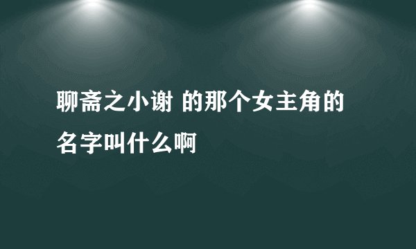 聊斋之小谢 的那个女主角的名字叫什么啊