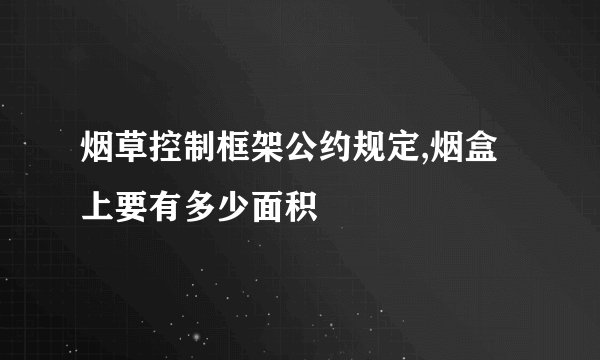 烟草控制框架公约规定,烟盒上要有多少面积