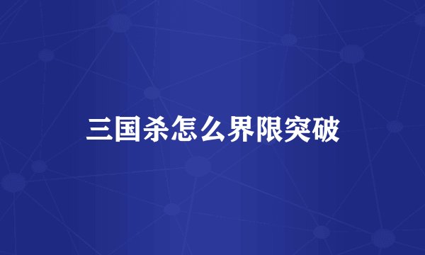 三国杀怎么界限突破