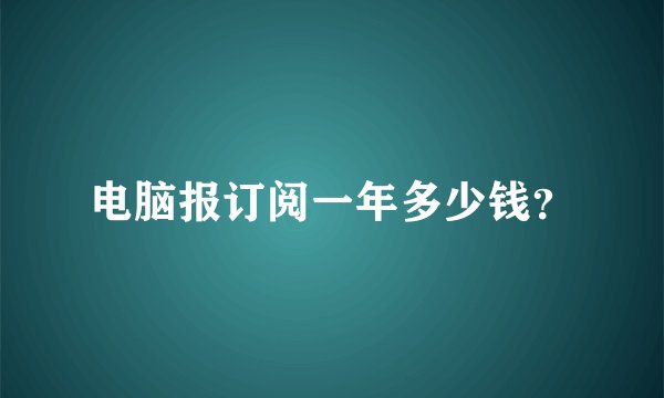 电脑报订阅一年多少钱？