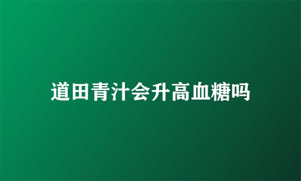 道田青汁会升高血糖吗