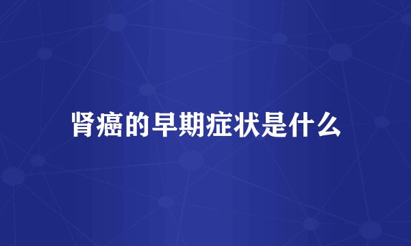 肾癌的早期症状是什么