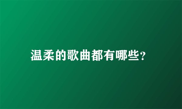 温柔的歌曲都有哪些？