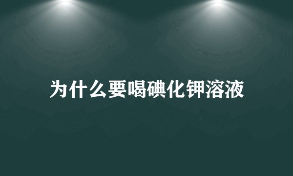 为什么要喝碘化钾溶液