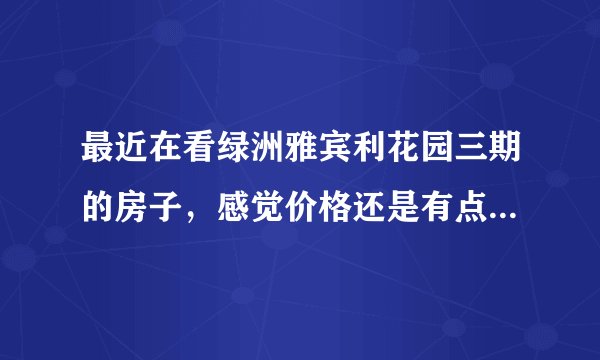 最近在看绿洲雅宾利花园三期的房子,感觉价格还是有点高,这个小区之前价格如何?大概多少钱?