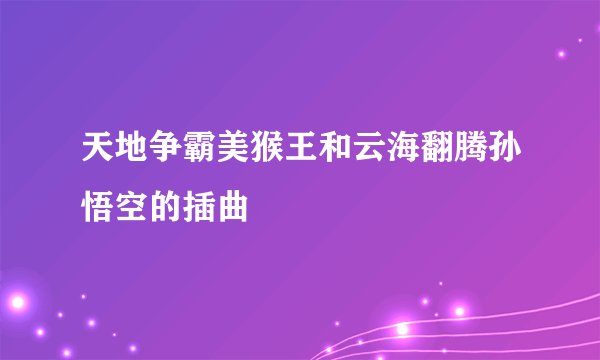 天地争霸美猴王和云海翻腾孙悟空的插曲