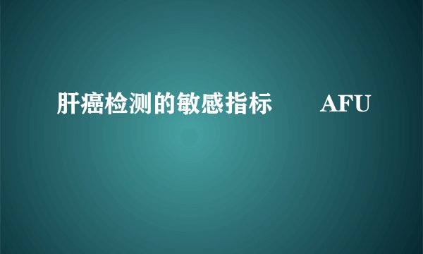 肝癌检测的敏感指标――AFU