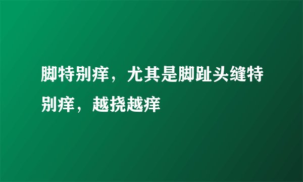 脚特别痒，尤其是脚趾头缝特别痒，越挠越痒