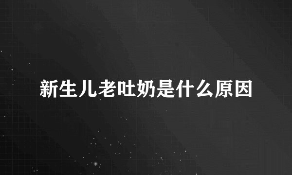 新生儿老吐奶是什么原因