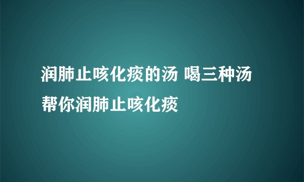 润肺止咳化痰的汤 喝三种汤帮你润肺止咳化痰