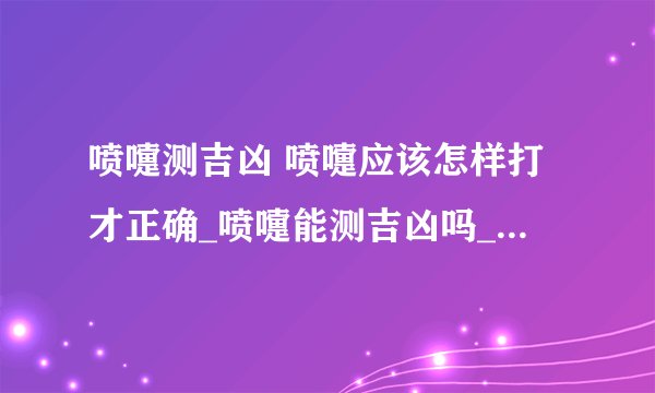 喷嚏测吉凶 喷嚏应该怎样打才正确_喷嚏能测吉凶吗_如何对待喷嚏