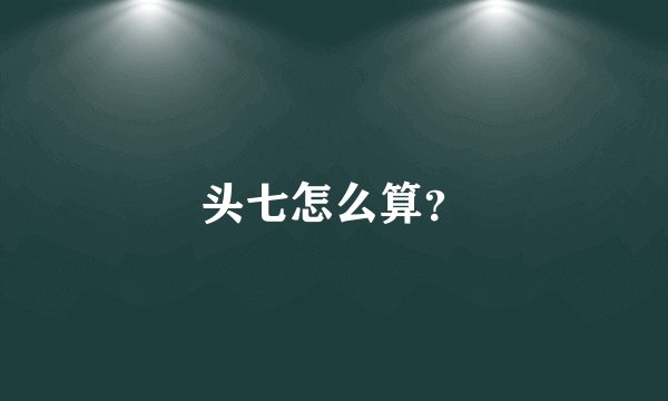 头七怎么算？