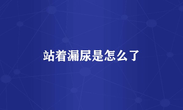 站着漏尿是怎么了