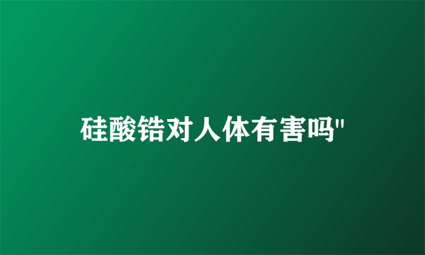 硅酸锆对人体有害吗