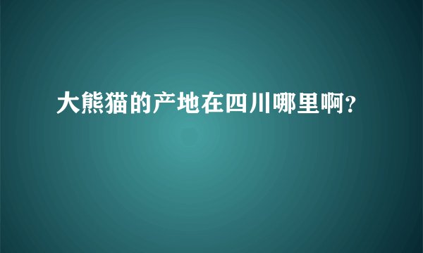大熊猫的产地在四川哪里啊？