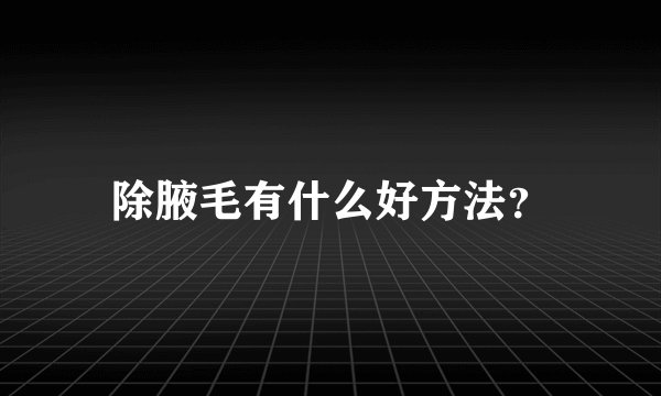 除腋毛有什么好方法？