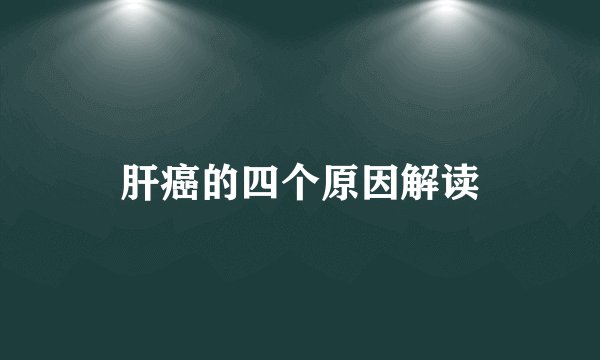 肝癌的四个原因解读