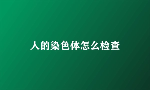 人的染色体怎么检查