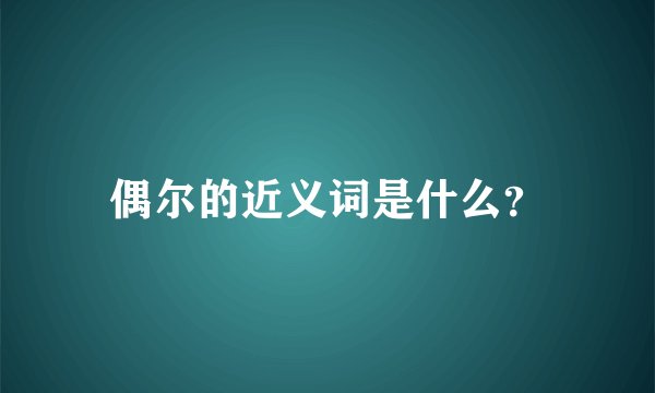 偶尔的近义词是什么？