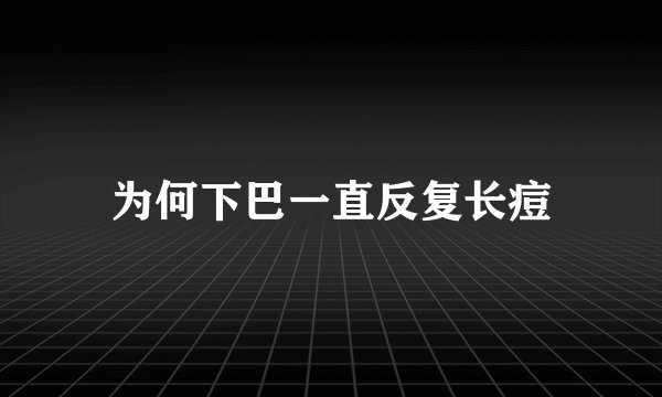 为何下巴一直反复长痘