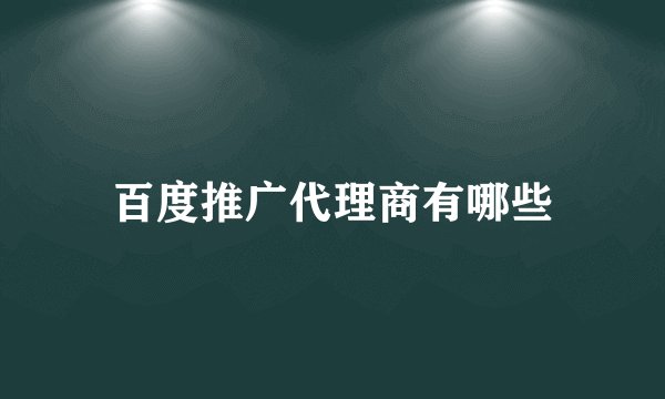 百度推广代理商有哪些