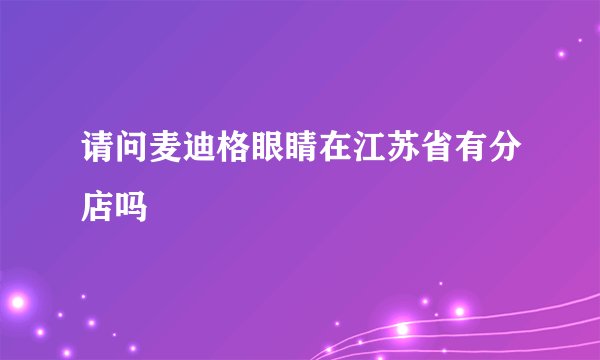 请问麦迪格眼睛在江苏省有分店吗