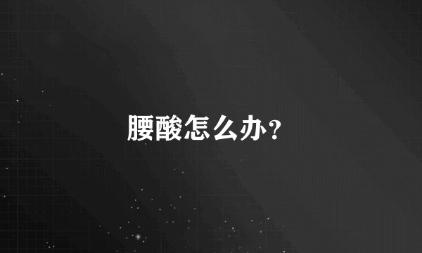 腰酸怎么办？