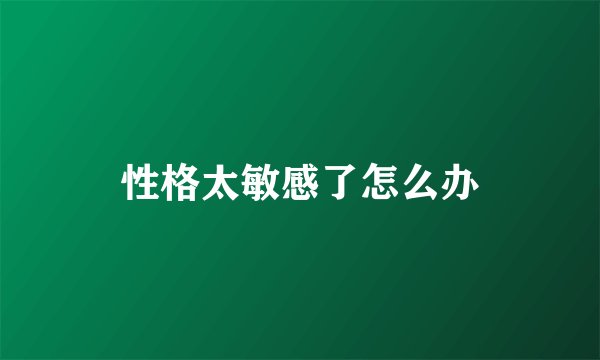 性格太敏感了怎么办