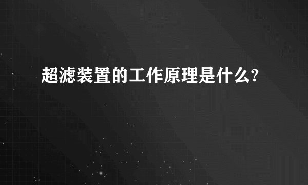 超滤装置的工作原理是什么?
