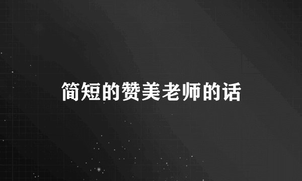 简短的赞美老师的话
