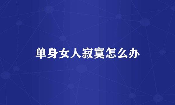 单身女人寂寞怎么办