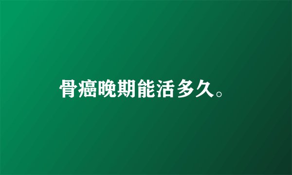 骨癌晚期能活多久。