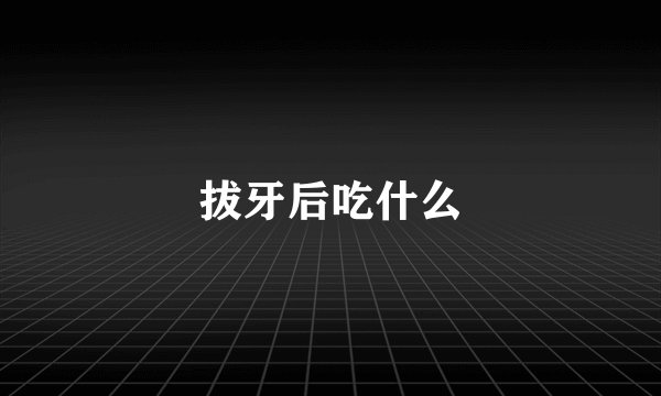 拔牙后吃什么