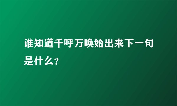 谁知道千呼万唤始出来下一句是什么?