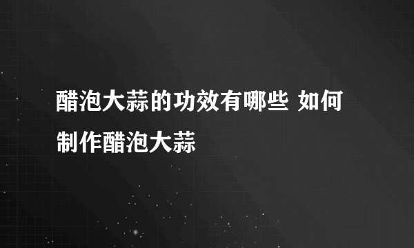 醋泡大蒜的功效有哪些 如何制作醋泡大蒜