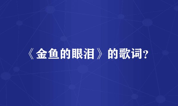 《金鱼的眼泪》的歌词？