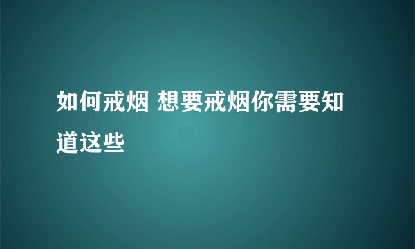 如何戒烟 想要戒烟你需要知道这些