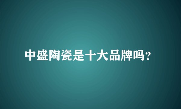 中盛陶瓷是十大品牌吗？