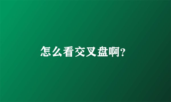 怎么看交叉盘啊?