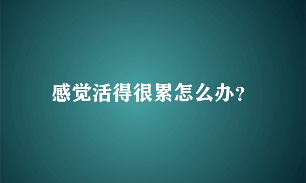 感觉活得很累怎么办？