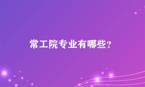 常工院专业有哪些？