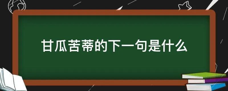 甘瓜苦蒂的下一句是什么