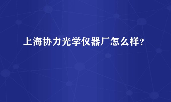 上海协力光学仪器厂怎么样？