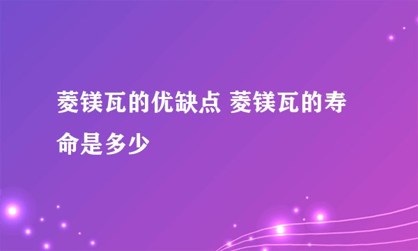 菱镁瓦的优缺点 菱镁瓦的寿命是多少